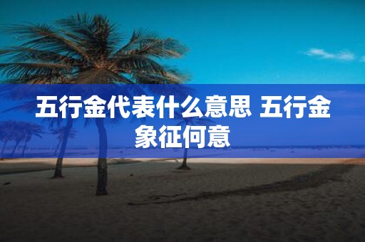 五行金代表什么意思 五行金象征何意