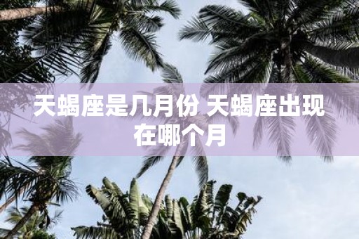 天蝎座是几月份 天蝎座出现在哪个月
