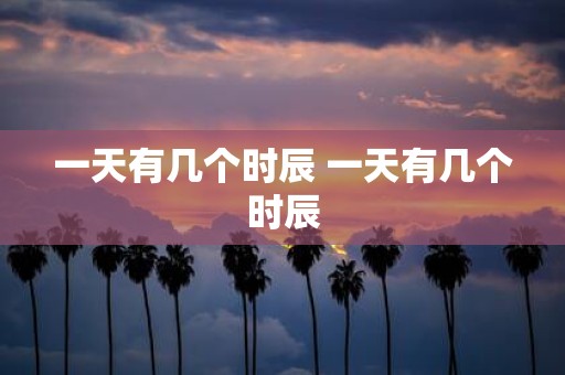 一天有几个时辰 一天有几个时辰