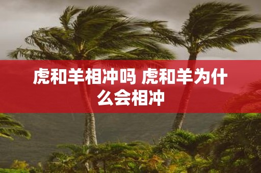 虎和羊相冲吗 虎和羊为什么会相冲