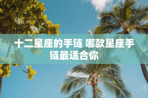 十二星座的手链 哪款星座手链最适合你