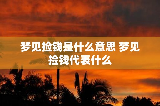 梦见捡钱是什么意思 梦见捡钱代表什么