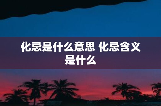 化忌是什么意思 化忌含义是什么