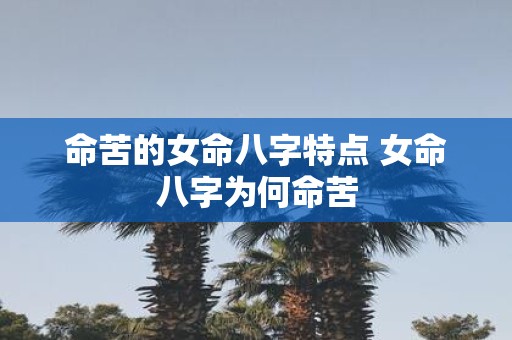 命苦的女命八字特点 女命八字为何命苦