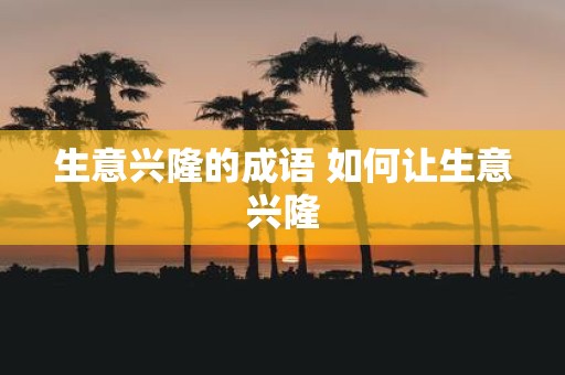 生意兴隆的成语 如何让生意兴隆