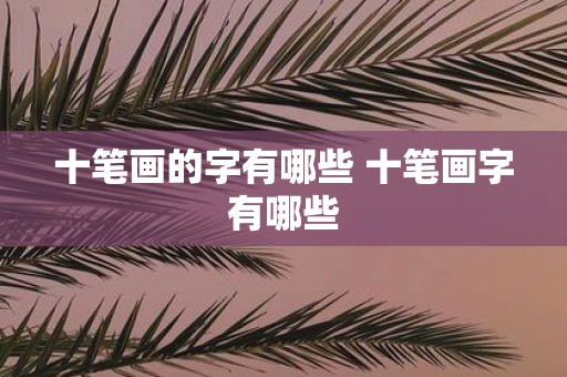 十笔画的字有哪些 十笔画字有哪些