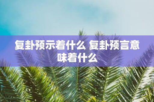 复卦预示着什么 复卦预言意味着什么