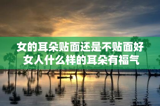 女的耳朵贴面还是不贴面好 女人什么样的耳朵有福气