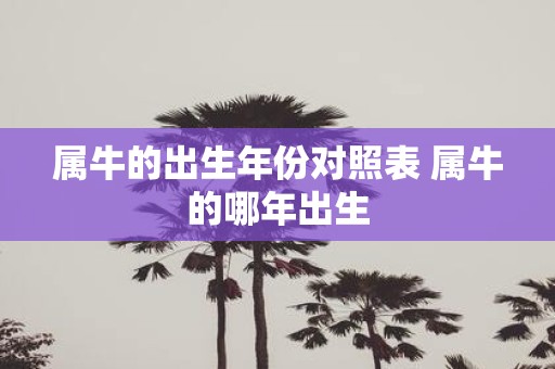 属牛的出生年份对照表 属牛的哪年出生