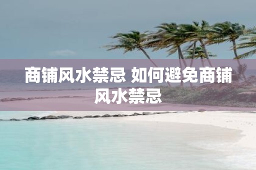 商铺风水禁忌 如何避免商铺风水禁忌