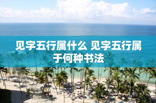 见字五行属什么 见字五行属于何种书法