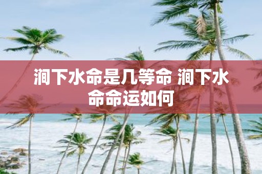 涧下水命是几等命 涧下水命命运如何