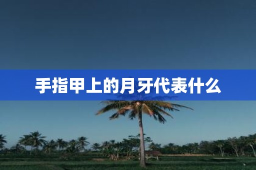手指甲上的月牙代表什么