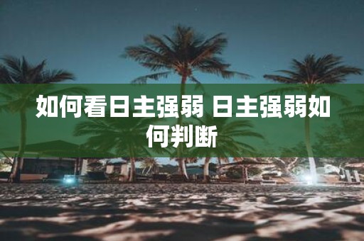 如何看日主强弱 日主强弱如何判断