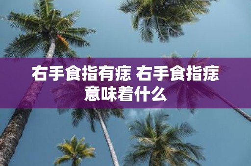 右手食指有痣 右手食指痣意味着什么