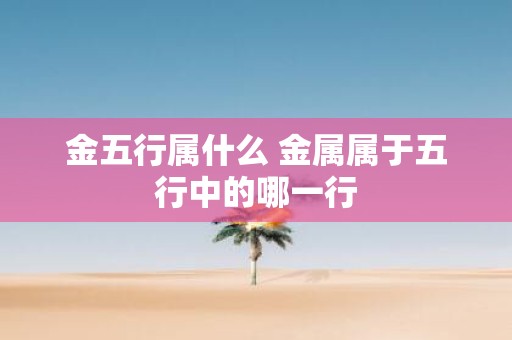 金五行属什么 金属属于五行中的哪一行