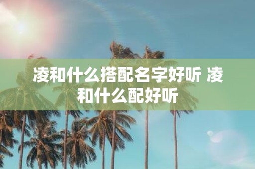 凌和什么搭配名字好听 凌和什么配好听