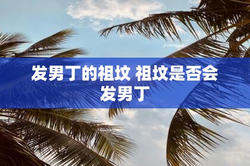 发男丁的祖坟 祖坟是否会发男丁