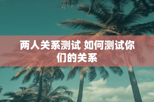 两人关系测试 如何测试你们的关系