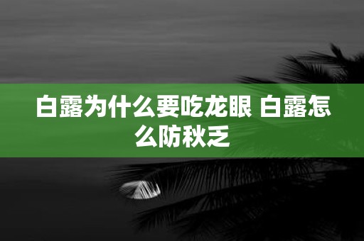 白露为什么要吃龙眼 白露怎么防秋乏