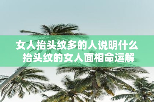 女人抬头纹多的人说明什么 抬头纹的女人面相命运解析