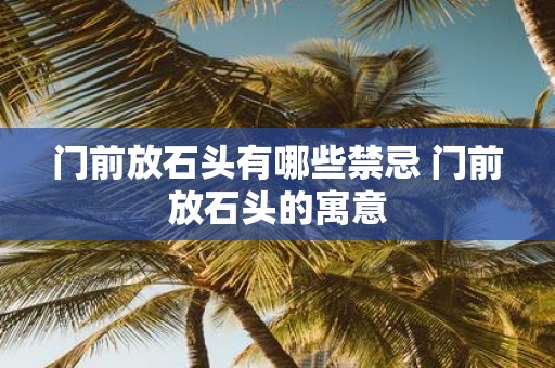 门前放石头有哪些禁忌 门前放石头的寓意