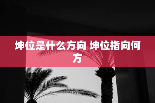 坤位是什么方向 坤位指向何方