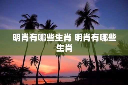 明肖有哪些生肖 明肖有哪些生肖