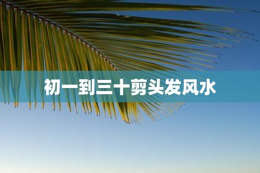 初一到三十剪头发风水