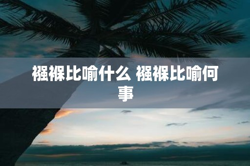 襁褓比喻什么 襁褓比喻何事