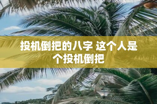 投机倒把的八字 这个人是个投机倒把