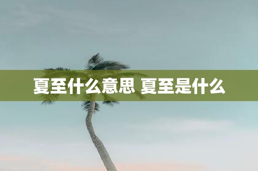 夏至什么意思 夏至是什么