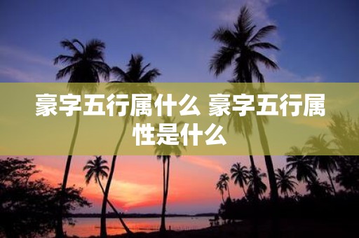 豪字五行属什么 豪字五行属性是什么