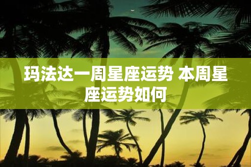 玛法达一周星座运势 本周星座运势如何