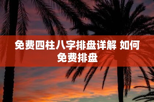免费四柱八字排盘详解 如何免费排盘