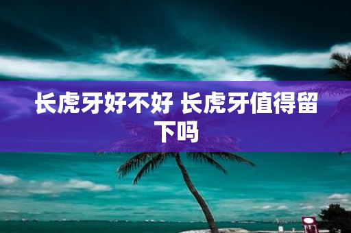 长虎牙好不好 长虎牙值得留下吗