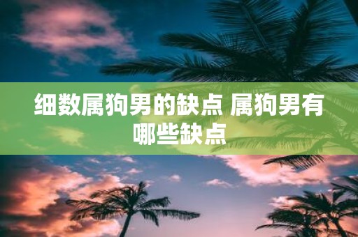细数属狗男的缺点 属狗男有哪些缺点