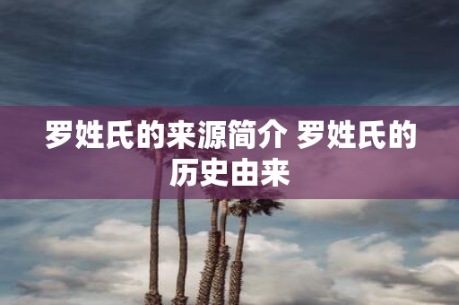 罗姓氏的来源简介 罗姓氏的历史由来