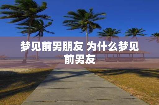 梦见前男朋友 为什么梦见前男友