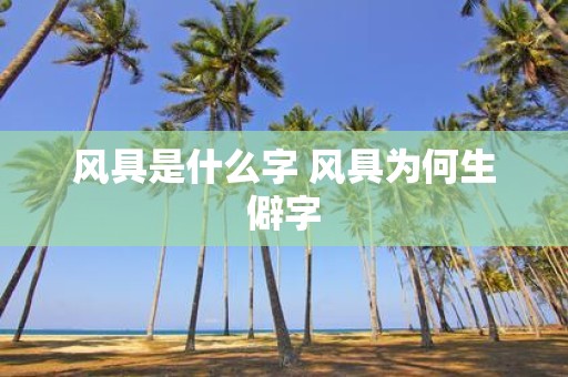 风具是什么字 风具为何生僻字