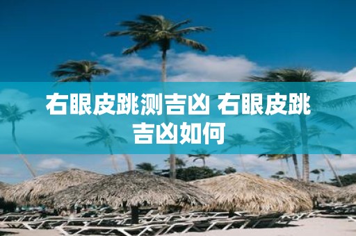 右眼皮跳测吉凶 右眼皮跳吉凶如何