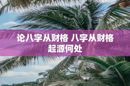 论八字从财格 八字从财格起源何处