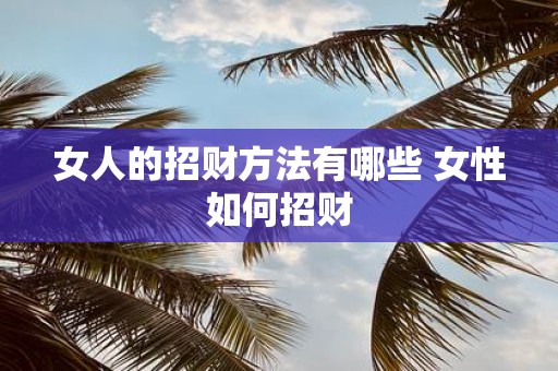 女人的招财方法有哪些 女性如何招财