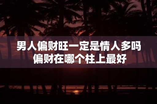男人偏财旺一定是情人多吗 偏财在哪个柱上最好
