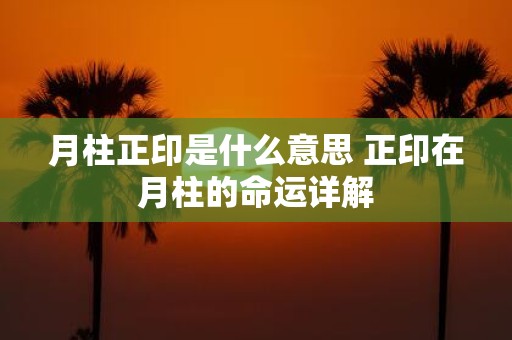 月柱正印是什么意思 正印在月柱的命运详解