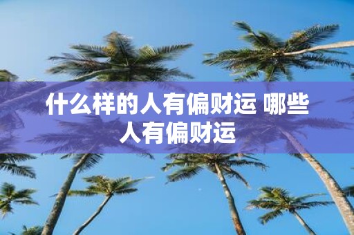 什么样的人有偏财运 哪些人有偏财运