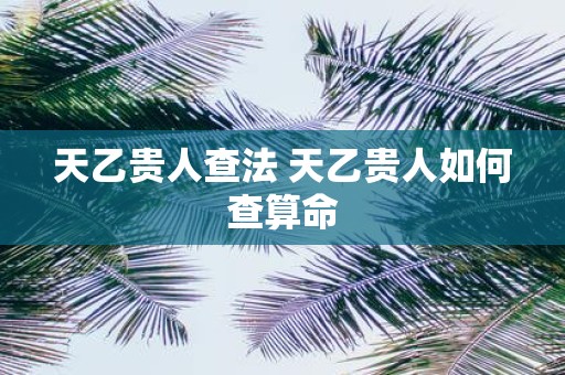 天乙贵人查法 天乙贵人如何查算命