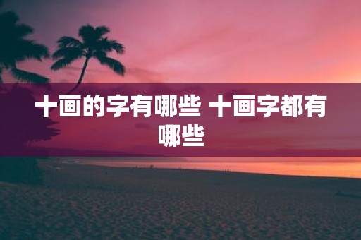 十画的字有哪些 十画字都有哪些