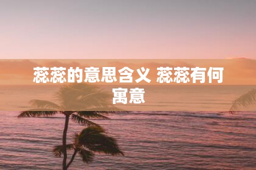 蕊蕊的意思含义 蕊蕊有何寓意
