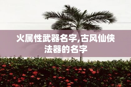 火属性武器名字,古风仙侠法器的名字